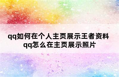 qq如何在个人主页展示王者资料 qq怎么在主页展示照片